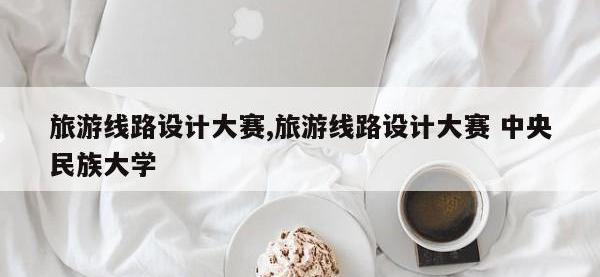 旅游线路设计大赛,旅游线路设计大赛 中央民族大学