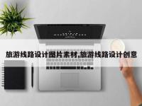 旅游线路设计图片素材,旅游线路设计创意