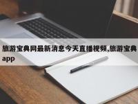 旅游宝典网最新消息今天直播视频,旅游宝典app