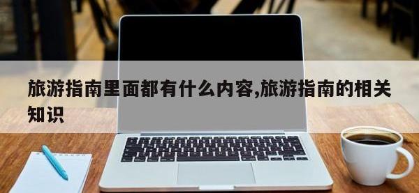 旅游指南里面都有什么内容,旅游指南的相关知识