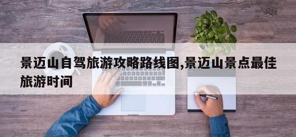 景迈山自驾旅游攻略路线图,景迈山景点最佳旅游时间