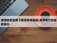 港澳旅游宝典下载官网电脑版,港澳旅行团旅游报价