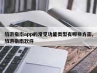 旅游指南app的常见功能类型有哪些方面,旅游指南软件