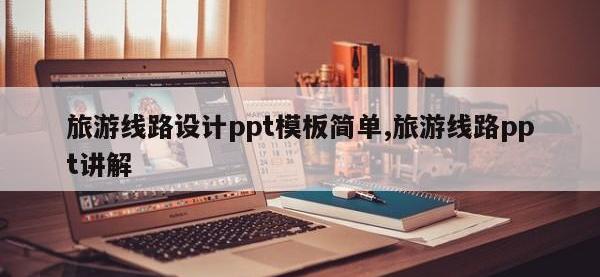 旅游线路设计ppt模板简单,旅游线路ppt讲解