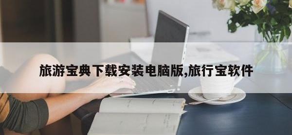 旅游宝典下载安装电脑版,旅行宝软件