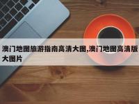 澳门地图旅游指南高清大图,澳门地图高清版大图片