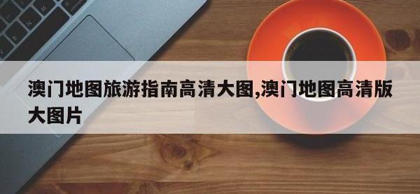澳门地图旅游指南高清大图,澳门地图高清版大图片