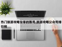 热门旅游攻略分享的账号,旅游攻略公众号排行榜