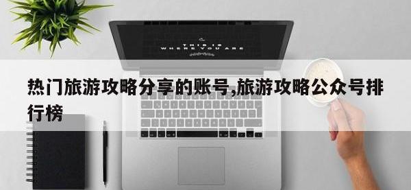 热门旅游攻略分享的账号,旅游攻略公众号排行榜