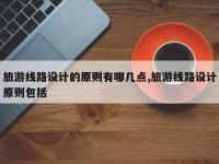 旅游线路设计的原则有哪几点,旅游线路设计原则包括