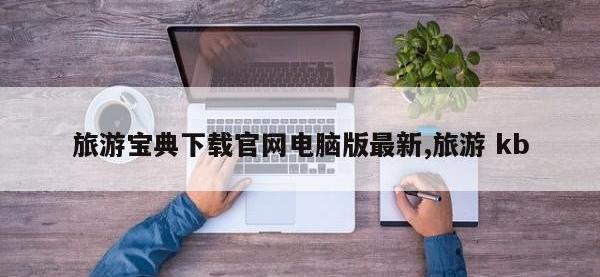 旅游宝典下载官网电脑版最新,旅游 kb