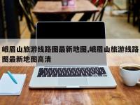 峨眉山旅游线路图最新地图,峨眉山旅游线路图最新地图高清