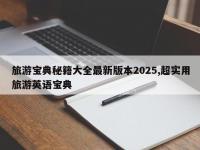 旅游宝典秘籍大全最新版本2025,超实用旅游英语宝典
