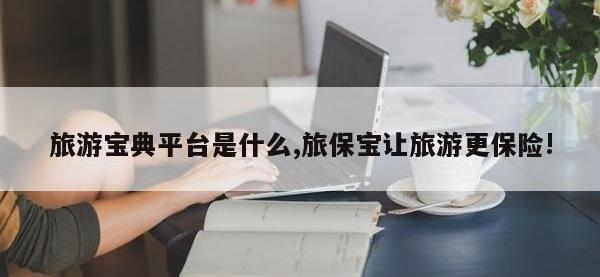旅游宝典平台是什么,旅保宝让旅游更保险!