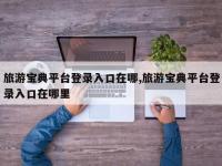 旅游宝典平台登录入口在哪,旅游宝典平台登录入口在哪里