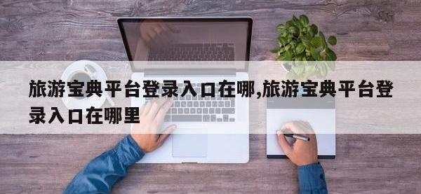 旅游宝典平台登录入口在哪,旅游宝典平台登录入口在哪里
