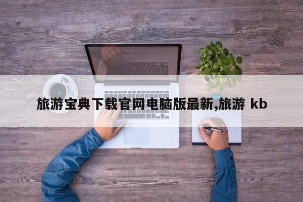 旅游宝典下载官网电脑版最新,旅游 kb
